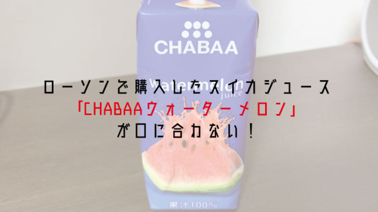 まずい ローソンで購入したスイカジュース Chabaaウォーターメロン が口に合わない 飲むスイカ ではなかった件