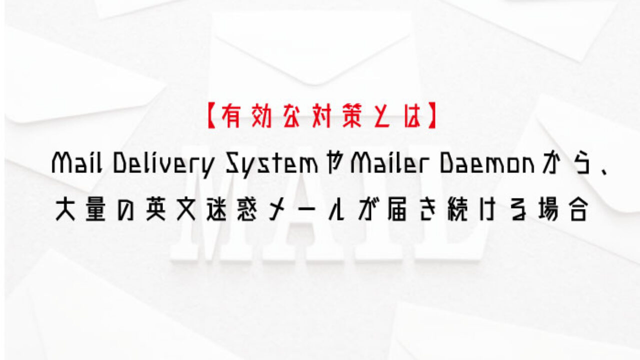 有効な対策とは Mail Delivery Systemやmailer Daemonから 大量の英文迷惑メールが届き続ける場合