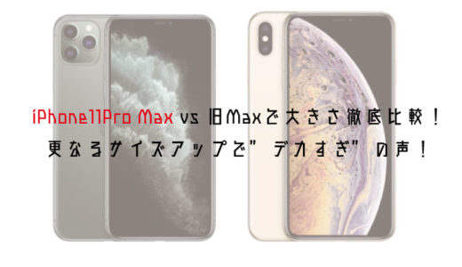 iPhone11Pro Max vs 旧Maxで大きさ徹底比較！ 更なるサイズアップで”デカすぎ”の声も！