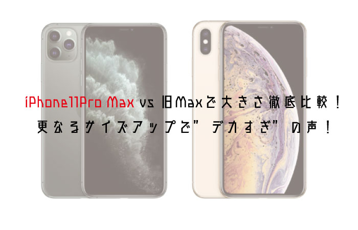 Iphone11pro Max Vs 旧maxで大きさ徹底比較 更なるサイズアップで