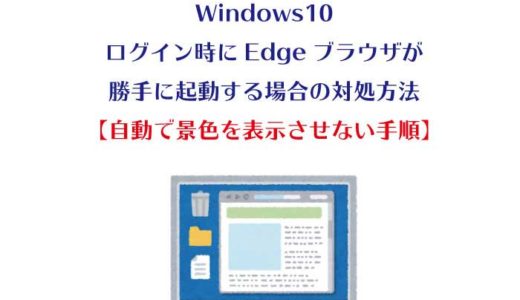 Windows10 ログイン時にEdgeブラウザが勝手に起動する場合の対処方法 【自動で景色を表示させない手順】