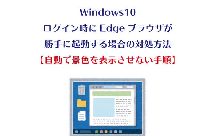 Windows10 ログイン時にedgeブラウザが勝手に起動する場合の対処方法 自動で景色を表示させない手順 Yutalog