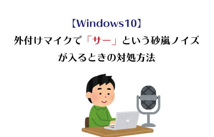 Windows10 外付けマイクで サー という砂嵐ノイズが入るときの対処方法