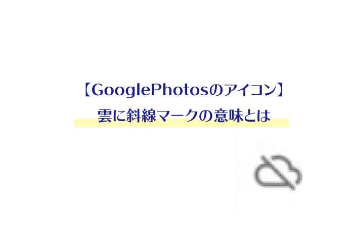 Googlephotosのアイコン 雲に斜線マークの意味とは Yutalog