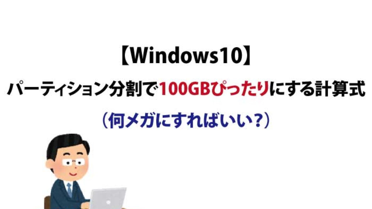 Windows10 パーティション分割で100gbぴったりにする方法 何メガにすればいい