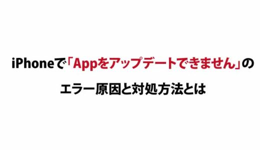 iPhoneで「Appをアップデートできません」のエラー原因と対処方法とは