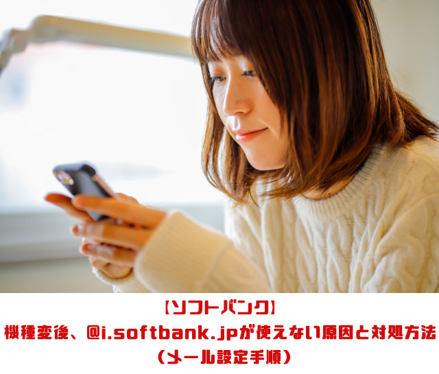 【ソフトバンク】 機種変後、@i.softbank.jpが使えない原因と対処方法 （メール設定手順）