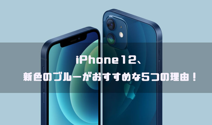 iPhone12、新色のブルーがおすすめな5つの理由！