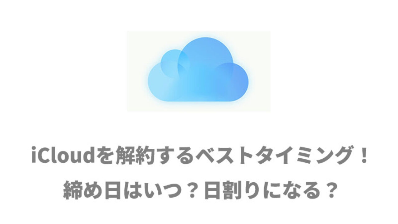 Icloudを解約するベストタイミング 締め日はいつ 日割りになる