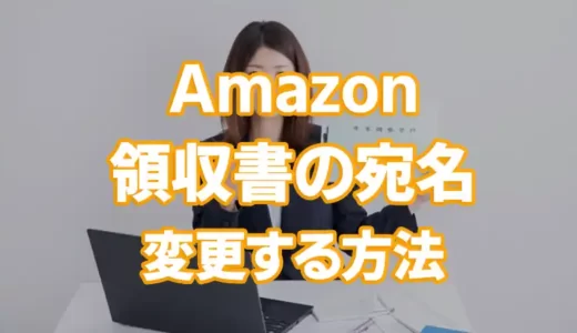 Amazonの領収書の宛名を変える方法【経費で落ちるようにしたい！】