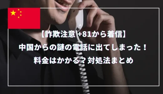 【詐欺注意！】中国からの謎の電話に出てしまった！料金はかかる？対処法まとめ