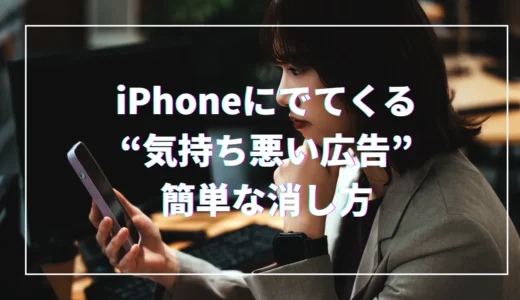 【もう見たくない！】iPhoneで“気持ち悪い広告”の簡単な消し方│3分で完了！初心者OKの本体設定