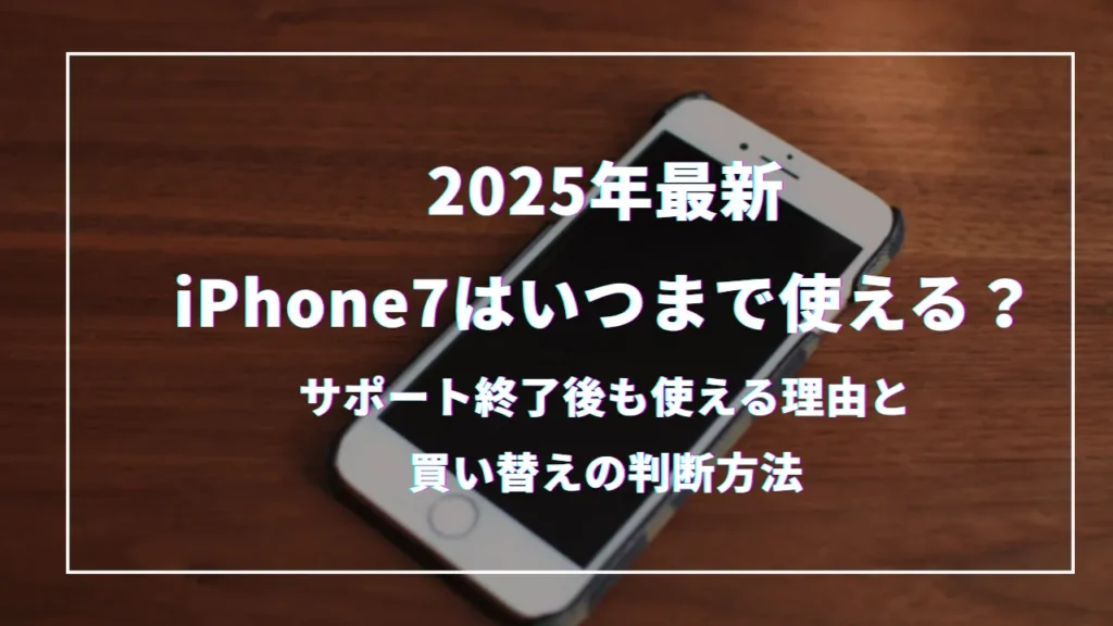 iPhone7はいつまで使える？2025年最新｜サポート終了後も使える理由と 