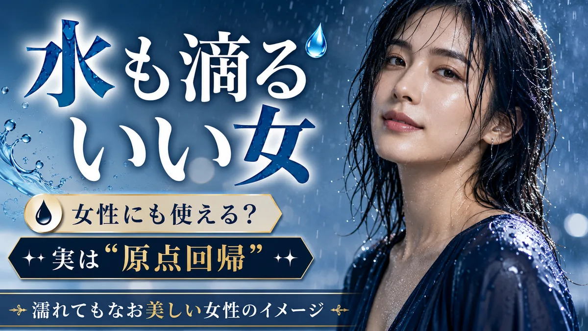 水も滴るいい女=濡れてもなお美しい女性のイメージ(女性にも使える・原点回帰)